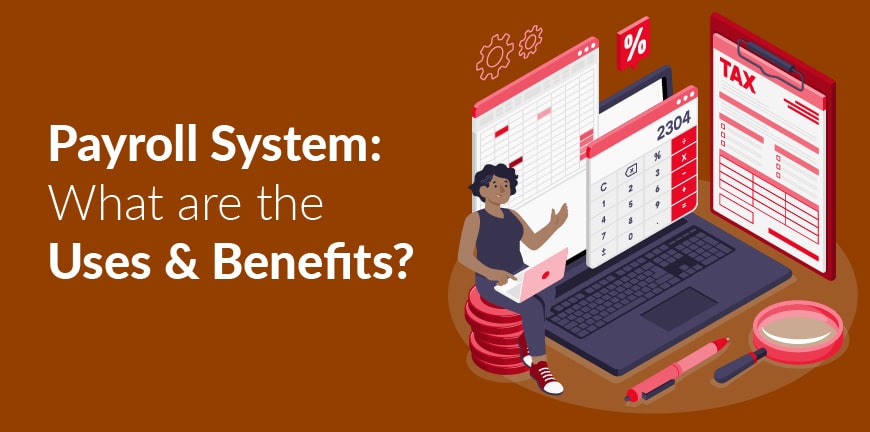Payroll System: What Are The Uses And Benefits?