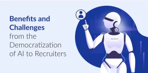 Benefits and Challenges OF Democratization of AI to Recruiters