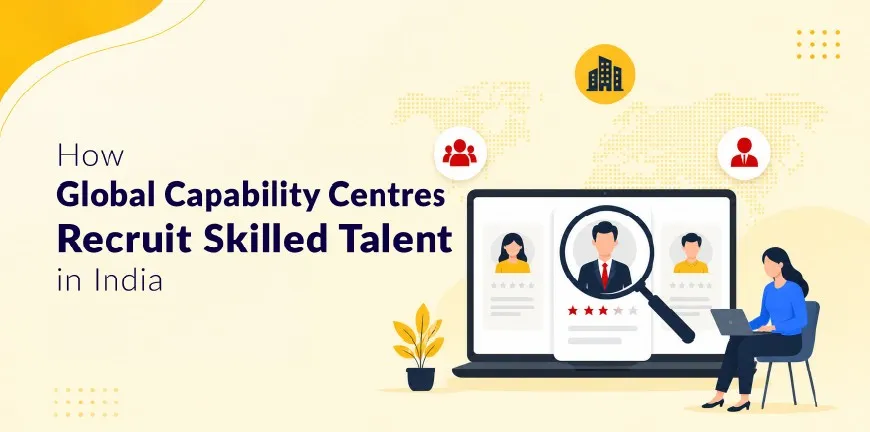 How Global Capability Centres Recruit Skilled Talent in India